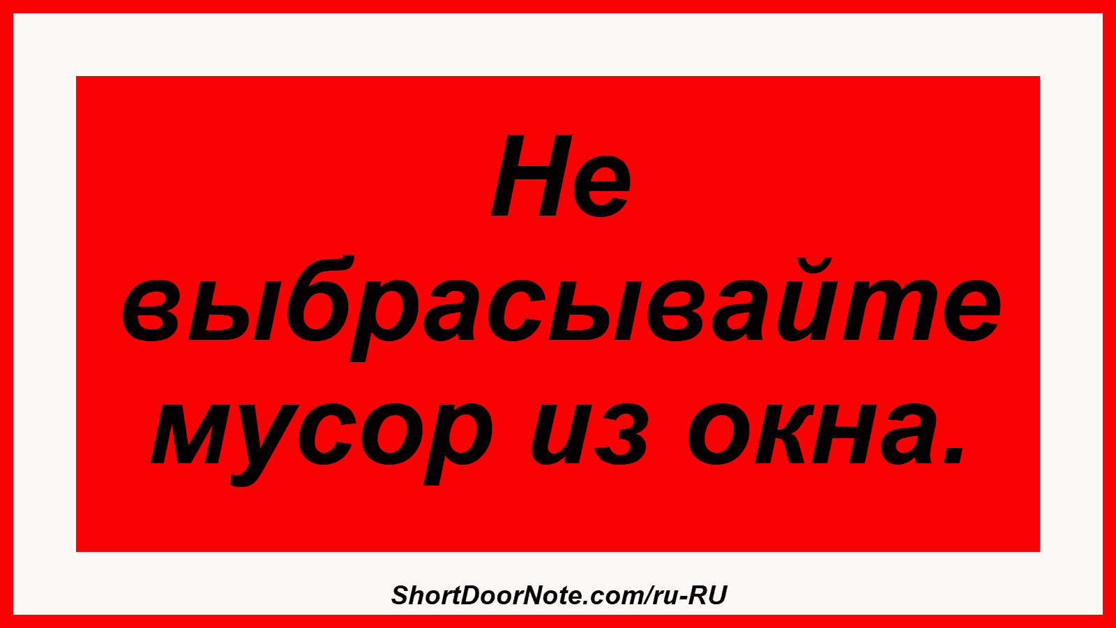 Не выбрасывайте мусор из окна.
