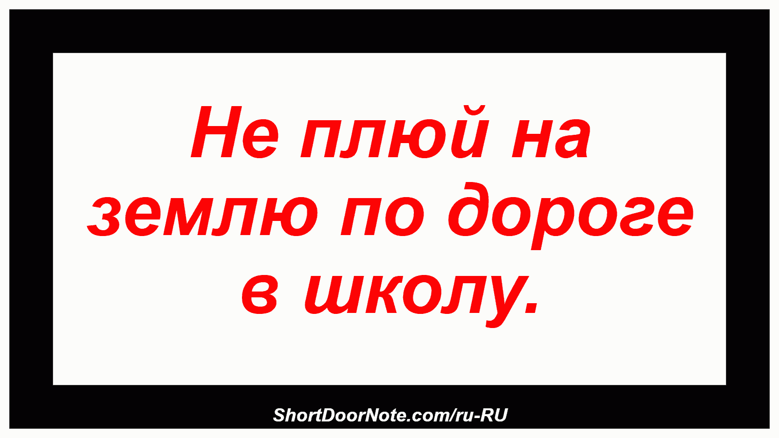 Не плюй на землю по дороге в школу.
