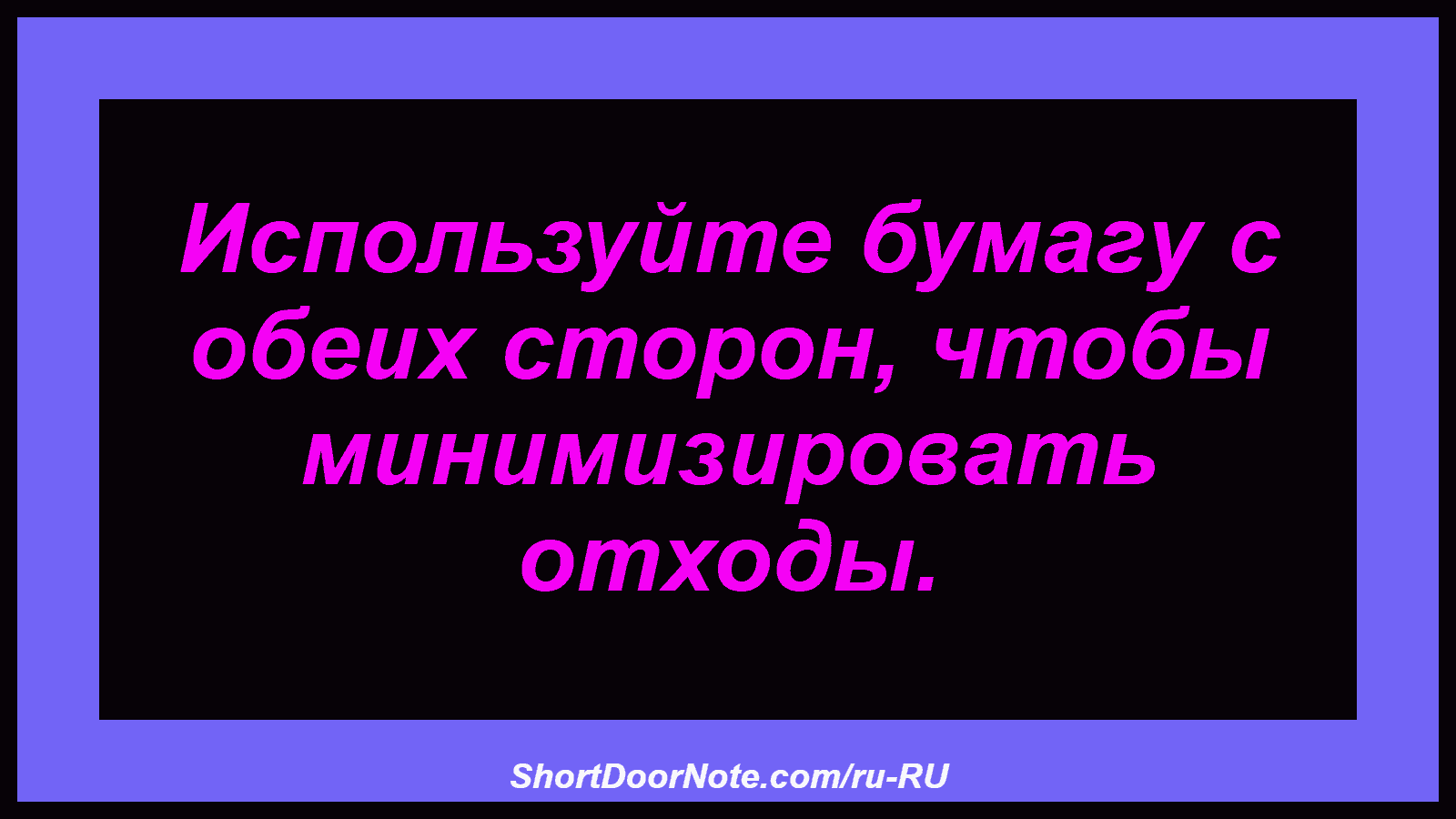 Используйте бумагу с обеих сторон, чтобы минимизировать отходы.
