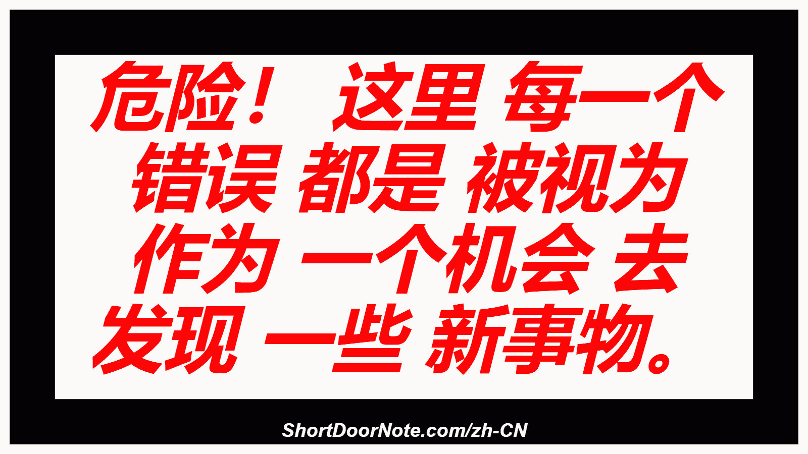 危险！ 这里 每一个 错误 都是 被视为 作为 一个机会 去 发现 一些 新事物。
