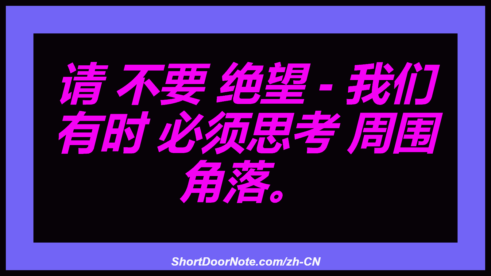 请 不要 绝望 - 我们 有时 必​​须思考 周围 角落。
