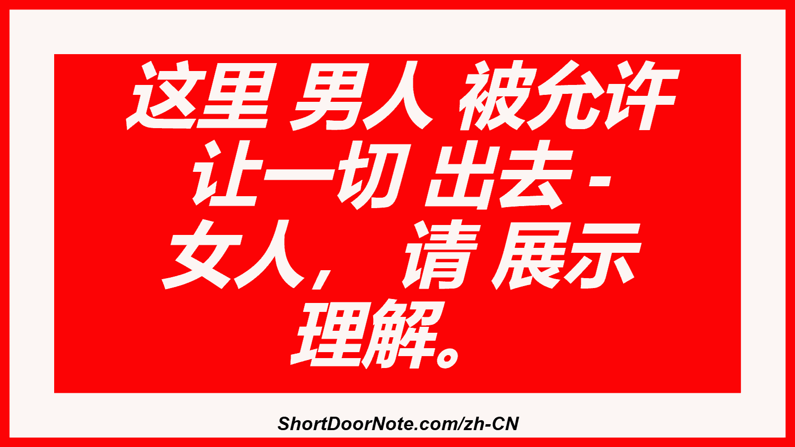 这里 男人 被允许 让一切 出去 - 女人， 请 展示 理解。

