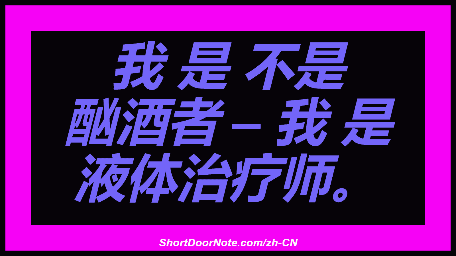 我 是 不是 酗酒者 – 我 是 液体治疗师。

