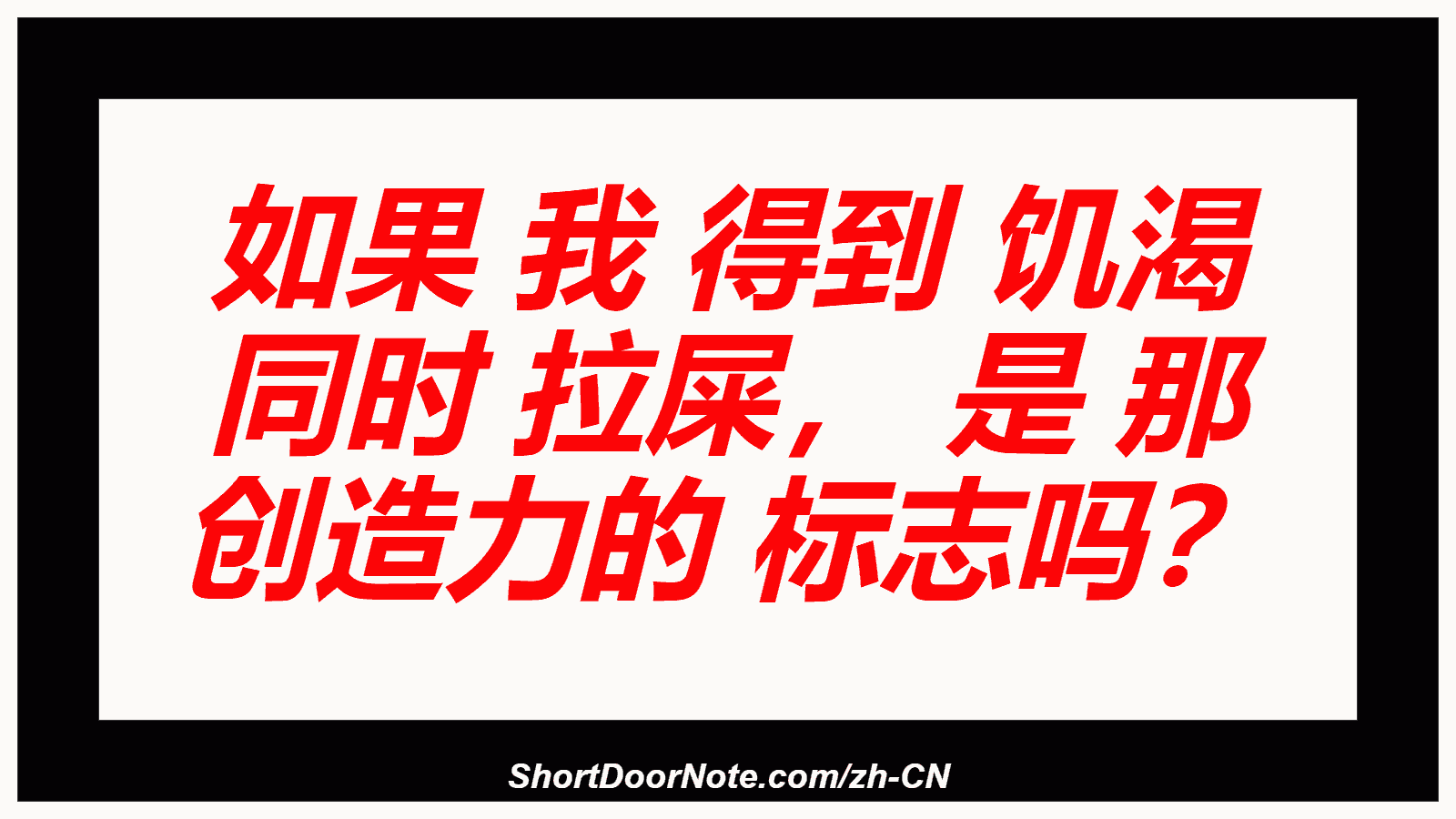如果 我 得到 饥渴 同时 拉屎， 是 那 创造力的 标志吗？
