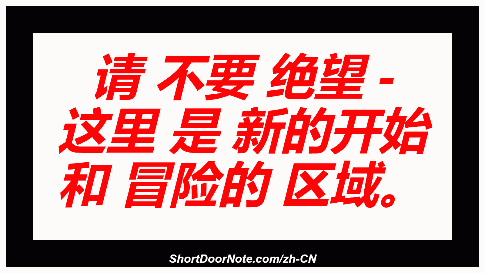 请 不要 绝望 - 这里 是 新的开始 和 冒险的 区域。
