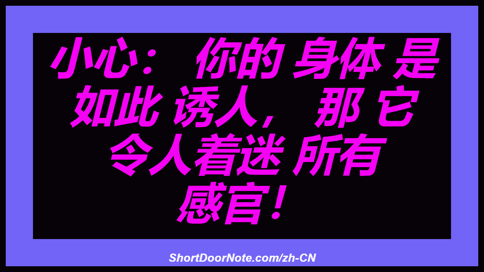 小心： 你的 身体 是 如此 诱人， 那 它 令人着迷 所有 感官！
