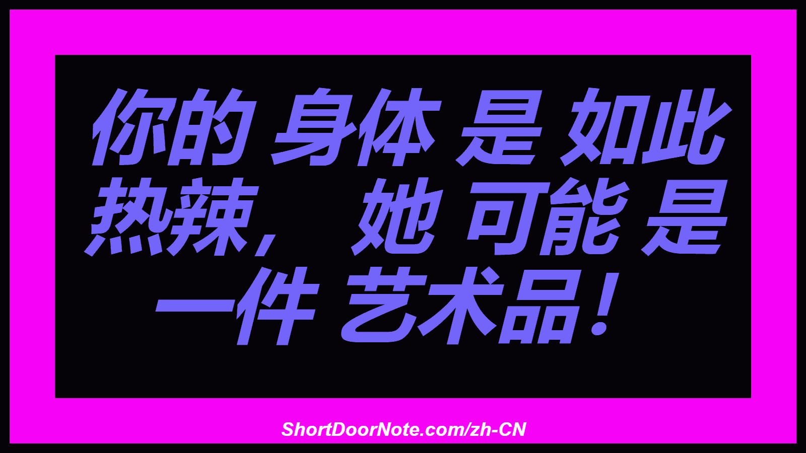 你的 身体 是 如此 热辣， 她 可能 是 一件 艺术品！
