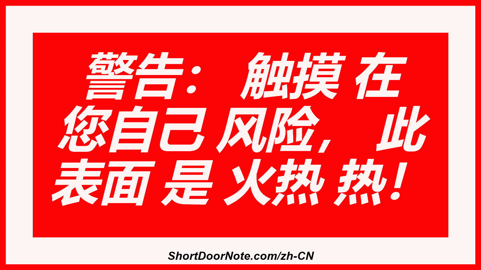 警告： 触摸 在 您自己 风险， 此 表面 是 火热 热！
