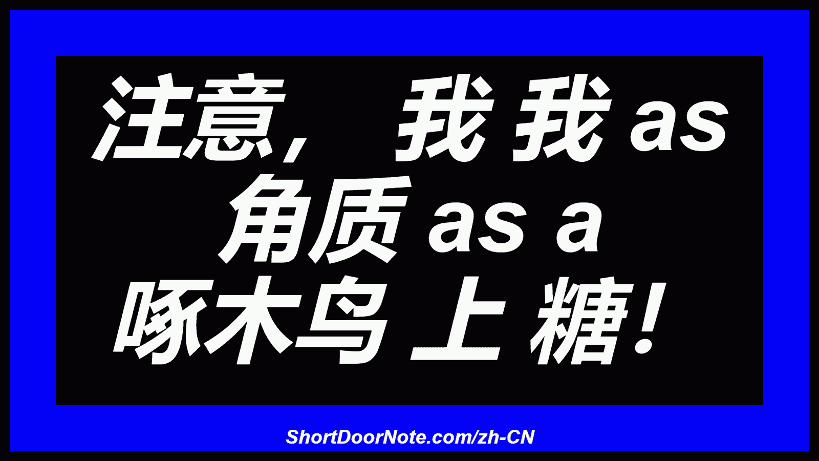注意， 我 我 as 角质 as a 啄木鸟 上 糖！
