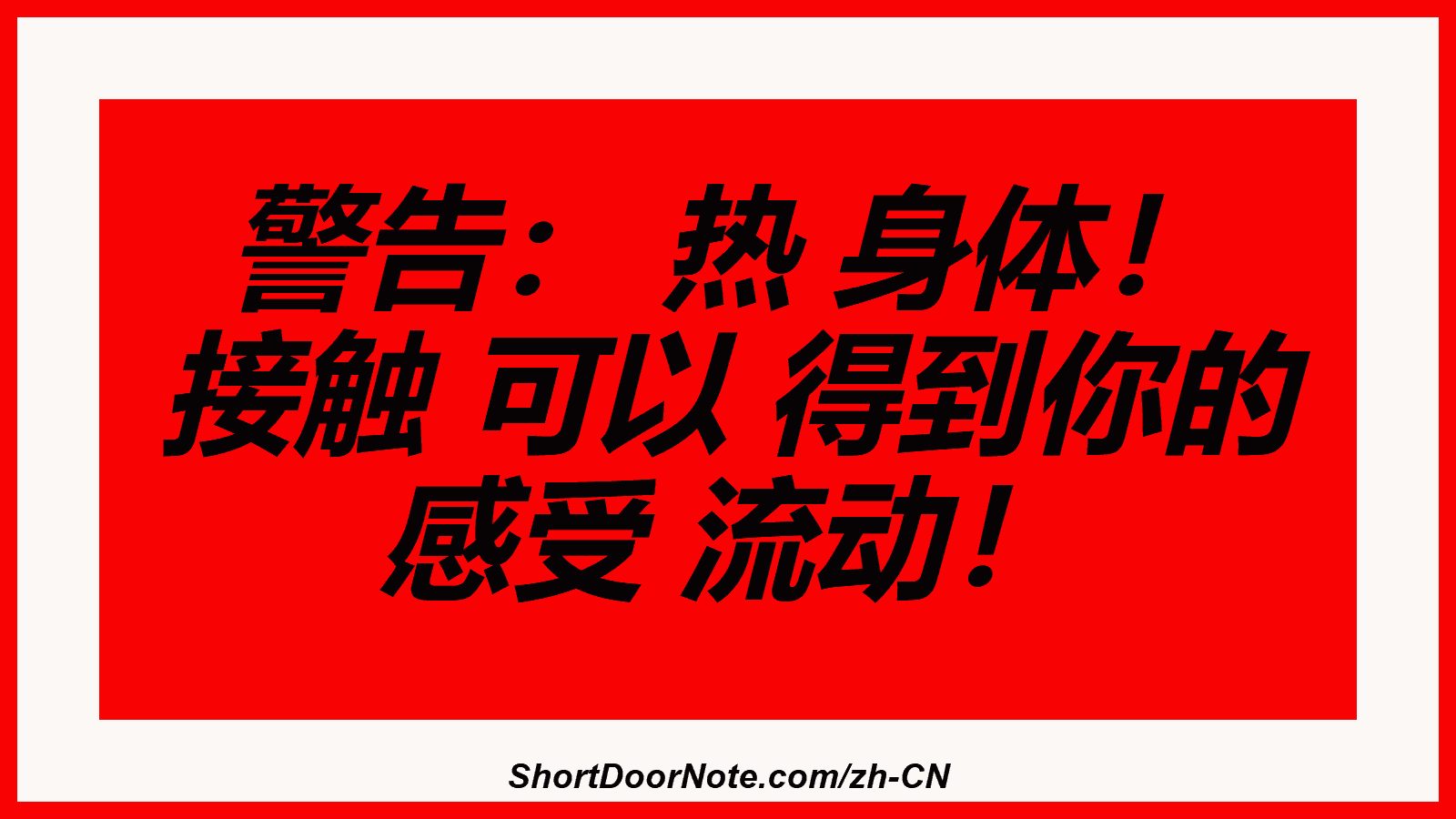 警告： 热 身体！ 接触 可以 得到你的 感受 流动！
