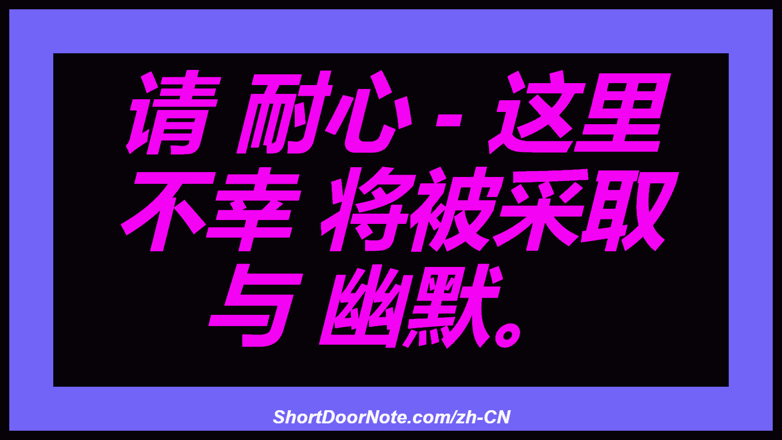 请 耐心 - 这里 不幸 将被采取 与 幽默。
