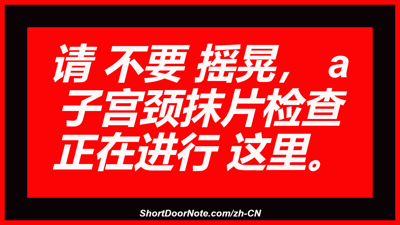 请 不要 摇晃， a 子宫颈抹片检查 正在进行 这里。
