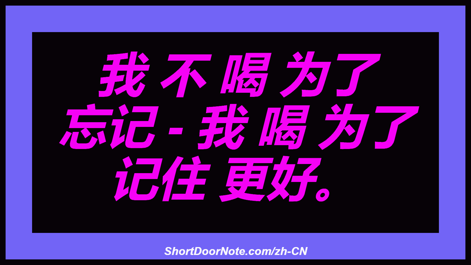 我 不 喝 为了 忘记 - 我 喝 为了 记住 更好。
