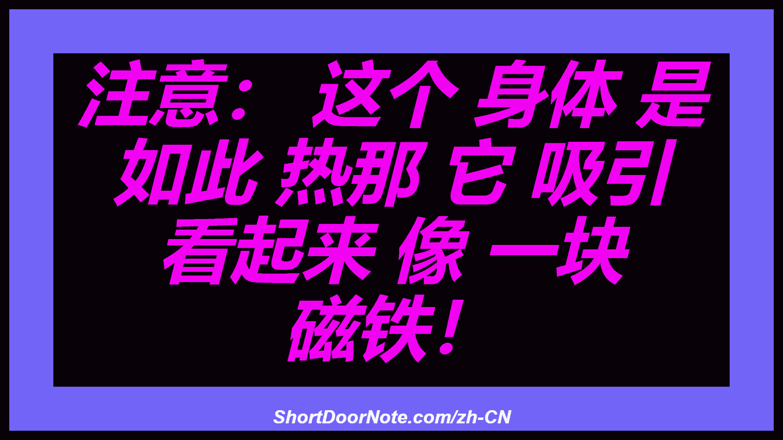 注意： 这个 身体 是 如此 热那 它 吸引 看起来 像 一块 磁铁！
