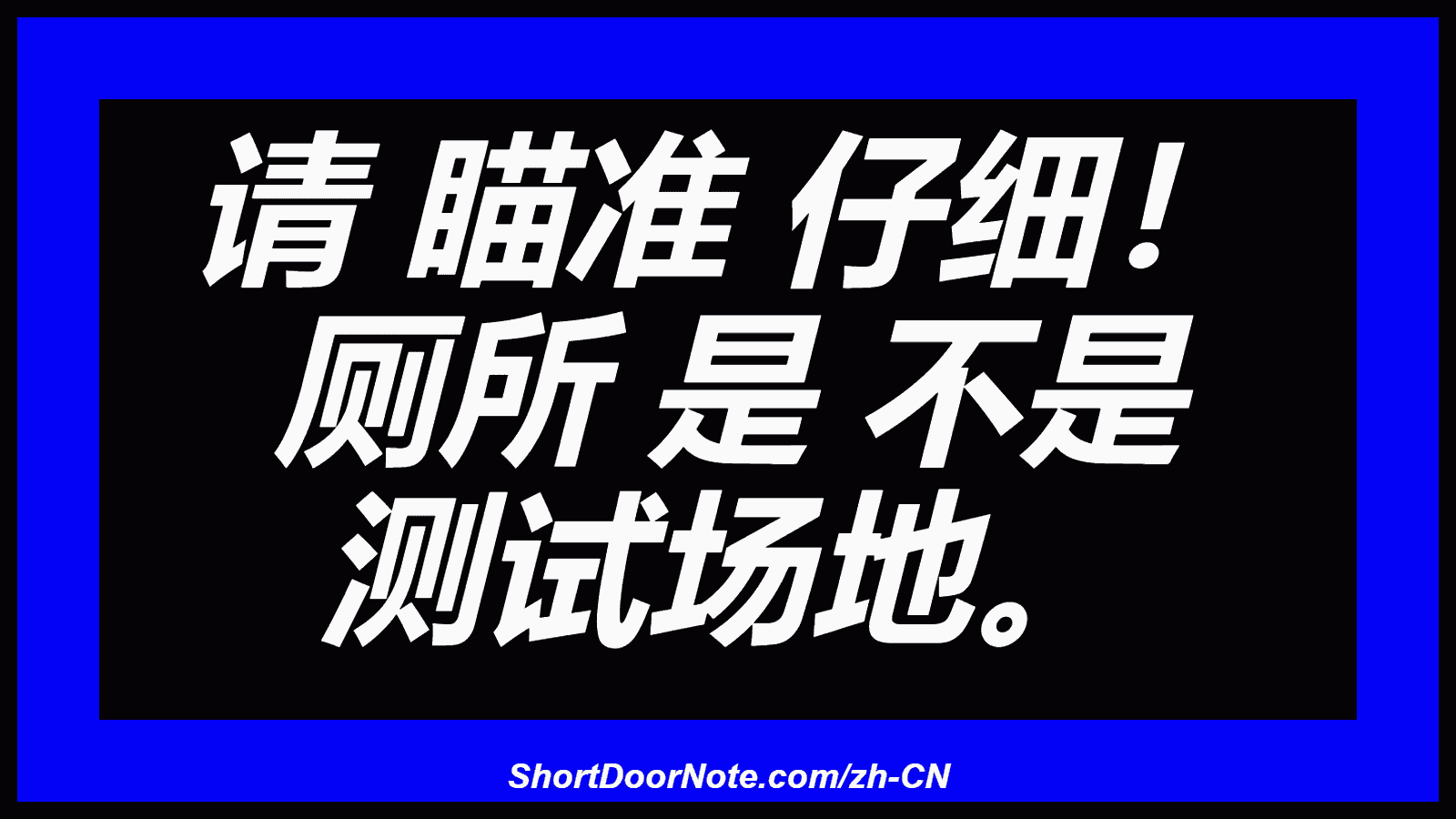 请 瞄准 仔细！ 厕所 是 不是 测试场地。
