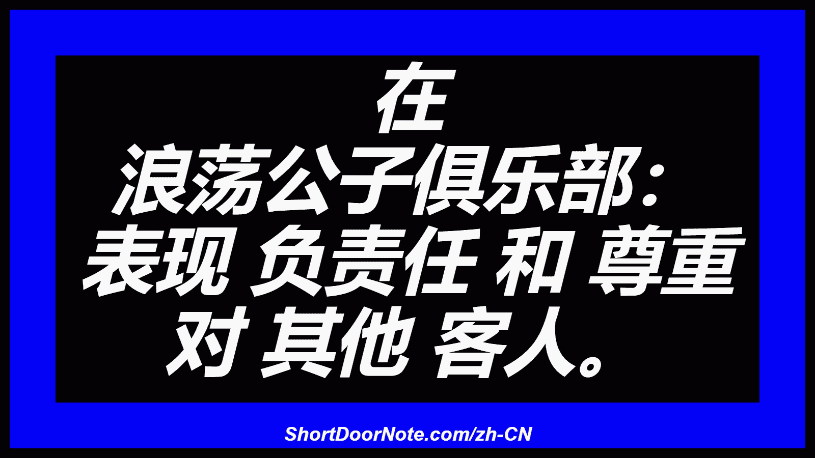 在 浪荡公子俱乐部： 表现 负责任 和 尊重 对 其他 客人。
