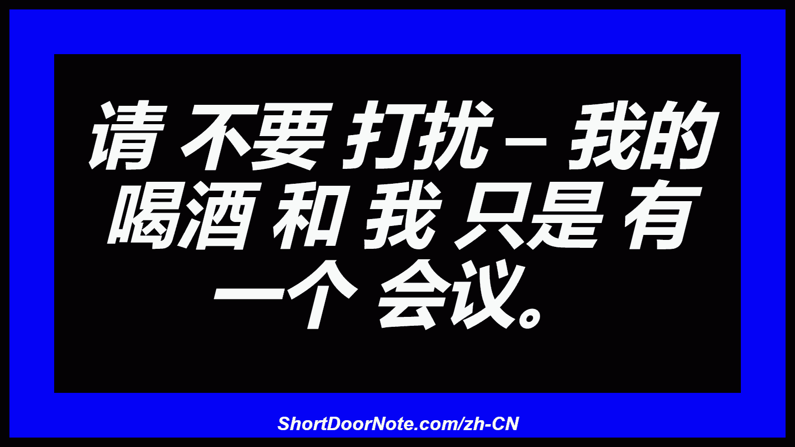 请 不要 打扰 – 我的 喝酒 和 我 只是 有 一个 会议。
