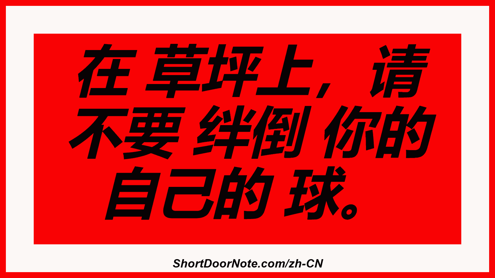 在 草坪上，请 不要 绊倒 你的 自己的 球。
