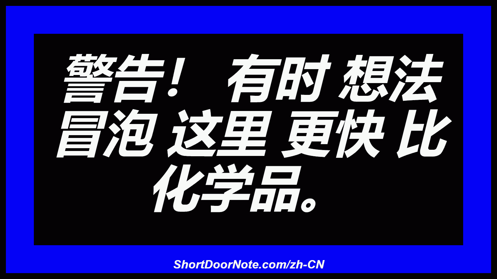 警告！ 有时 想法 冒泡 这里 更快 比 化学品。
