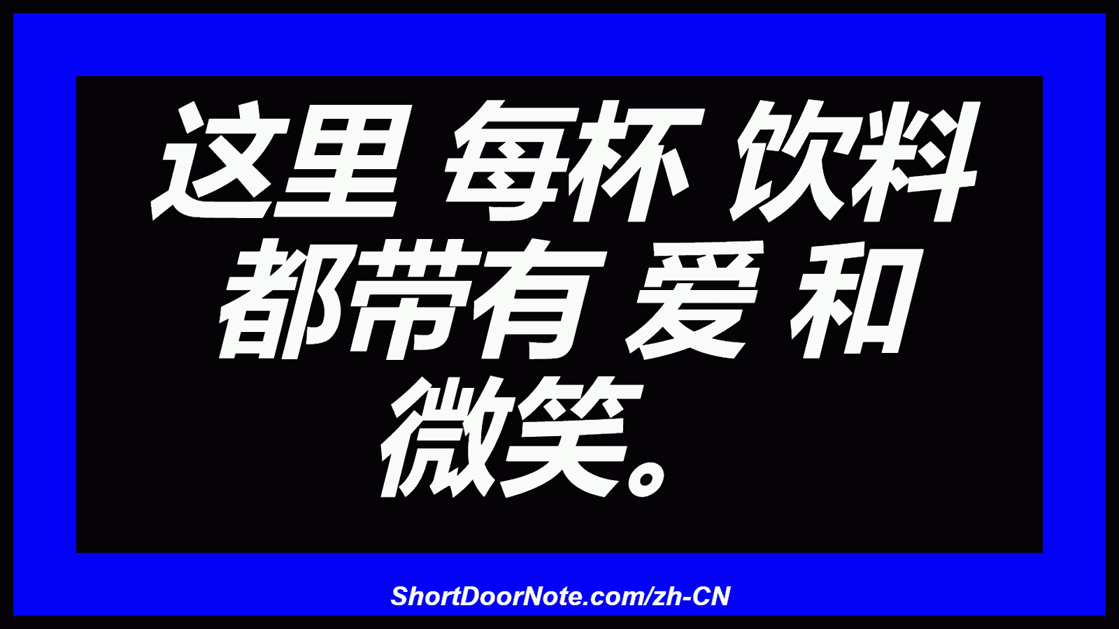 这里 每杯 饮料 都带有 爱 和 微笑。
