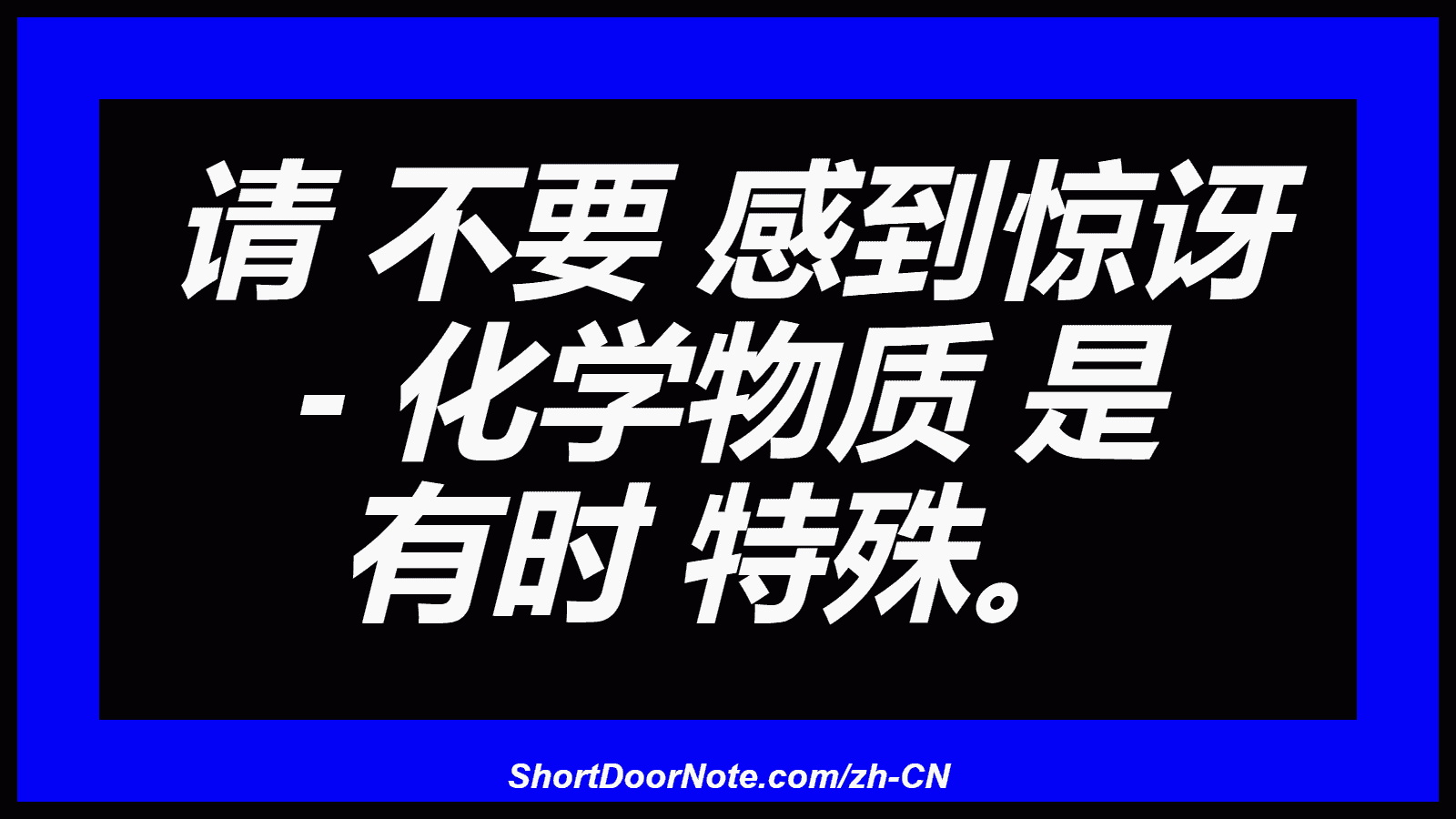 请 不要 感到惊讶 - 化学物质 是 有时 特殊。
