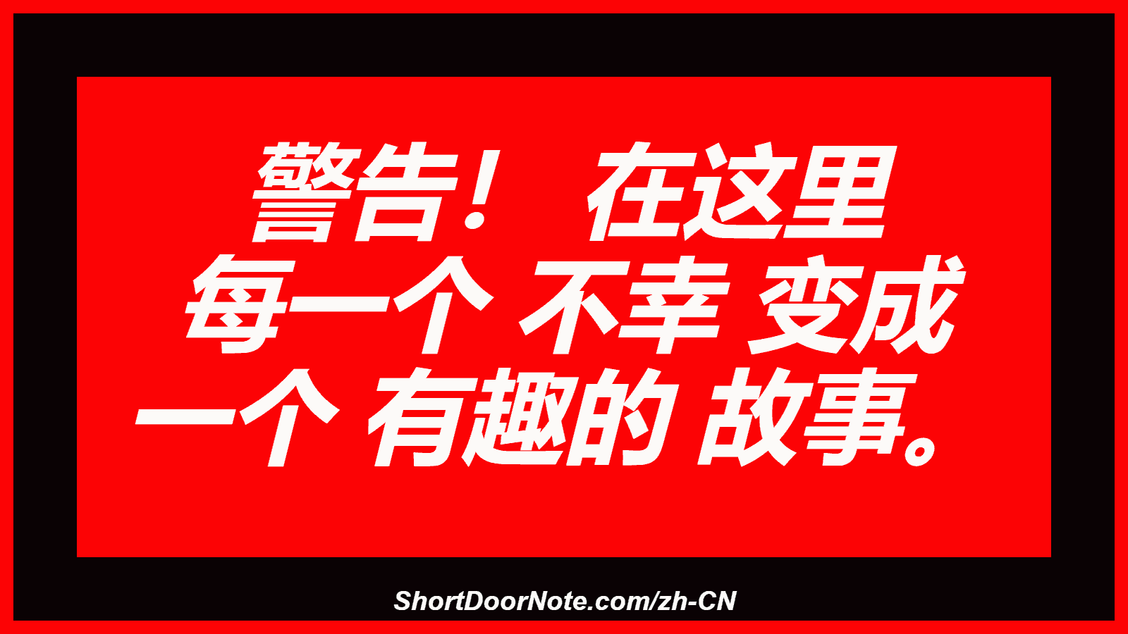 警告！ 在这里 每一个 不幸 变成 一个 有趣的 故事。
