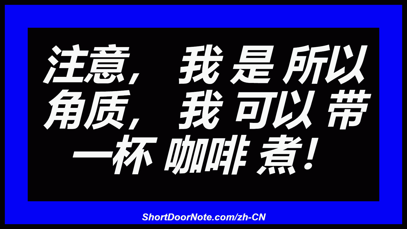 注意， 我 是 所以 角质， 我 可以 带 一杯 咖啡 煮！
