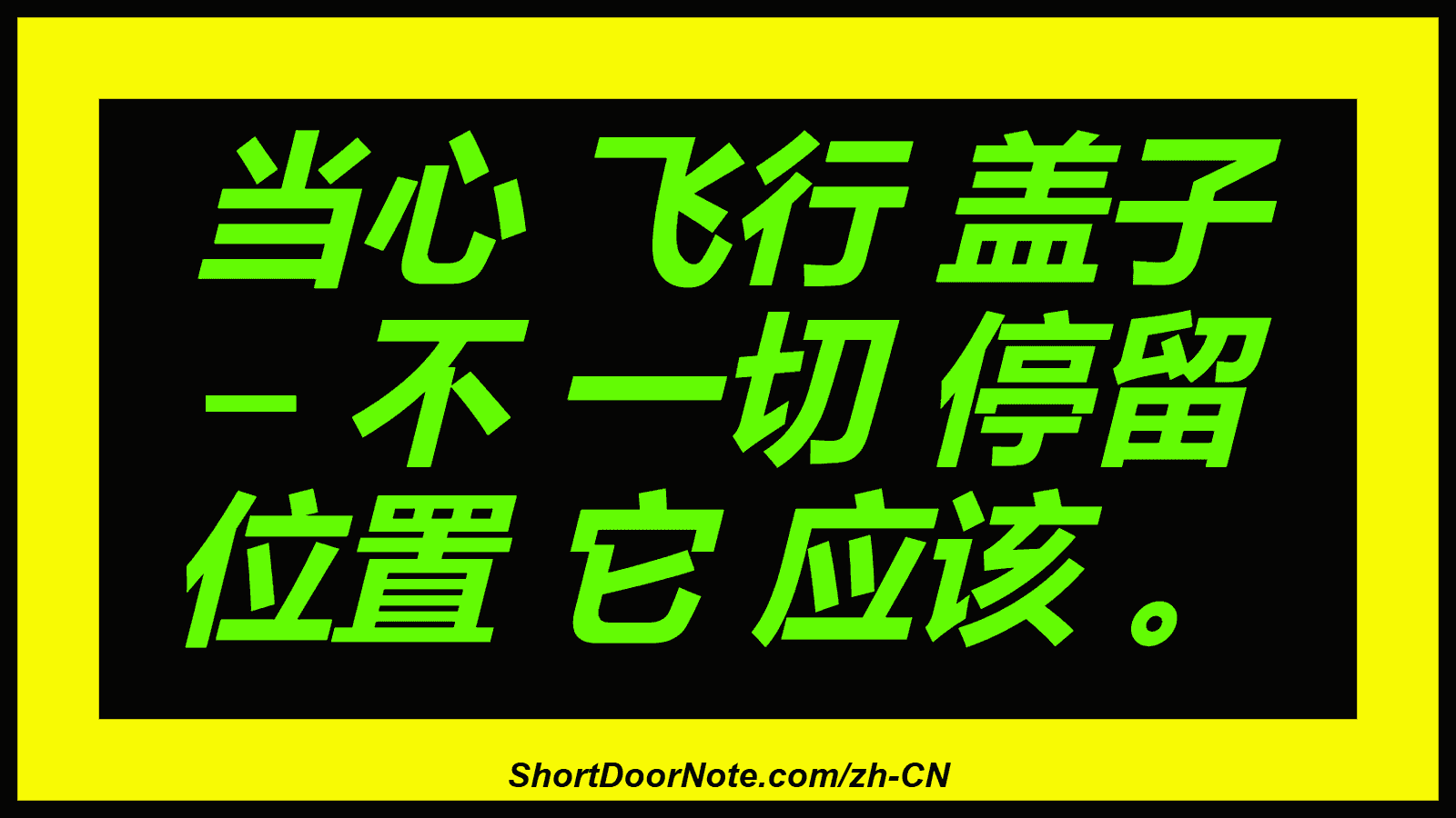 当心 飞行 盖子 – 不 一切 停留 位置 它 应该 。
