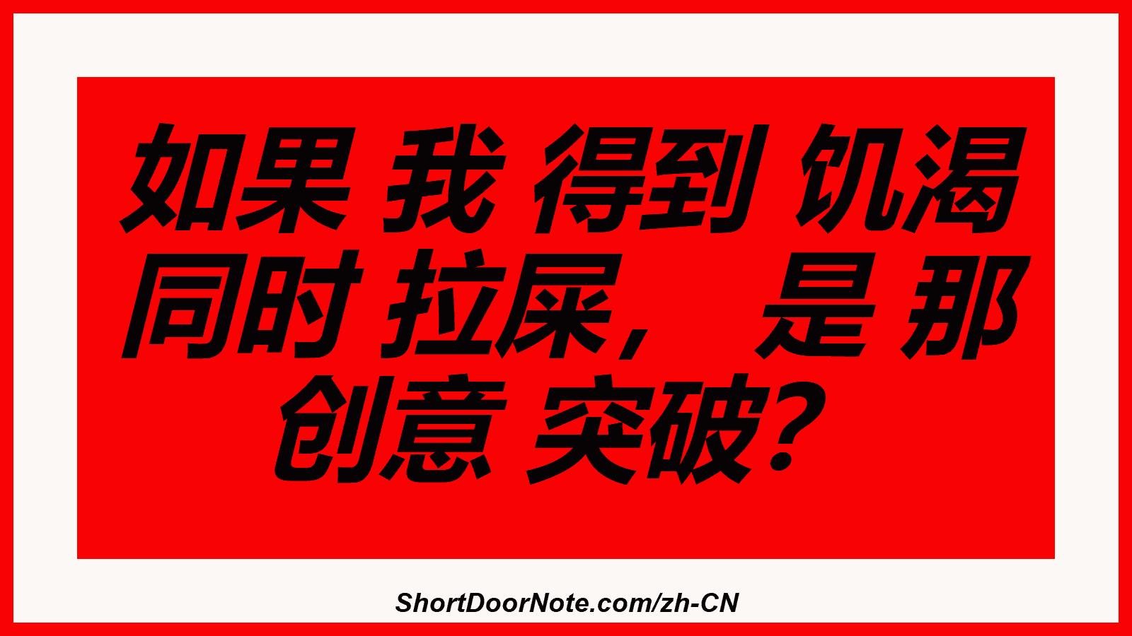 如果 我 得到 饥渴 同时 拉屎， 是 那 创意 突破？
