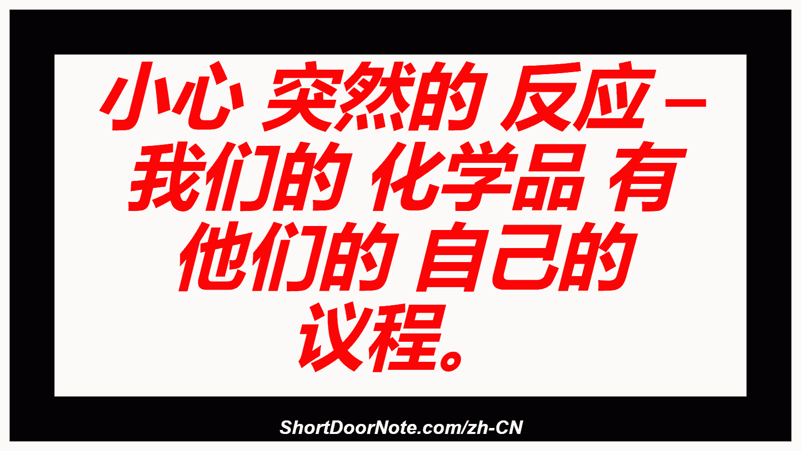 小心 突然的 反应 – 我们的 化学品 有 他们的 自己的 议程。
