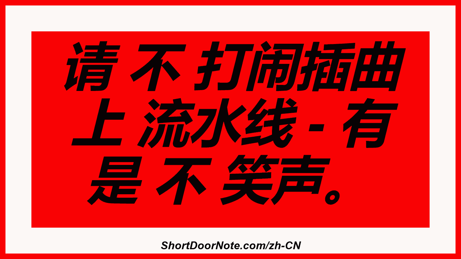 请 不 打闹插曲 上 流水线 - 有 是 不 笑声。
