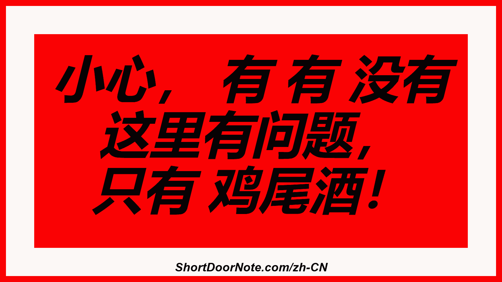 小心， 有 有 没有 这里有问题， 只有 鸡尾酒！
