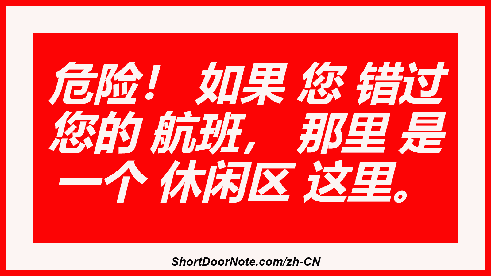 危险！ 如果 您 错过 您的 航班， 那里 是 一个 休闲区 这里。
