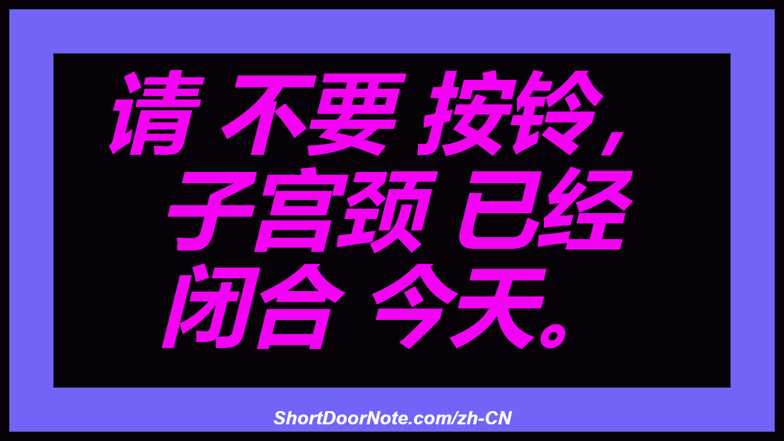 请 不要 按铃， 子宫颈 已经 闭合 今天。
