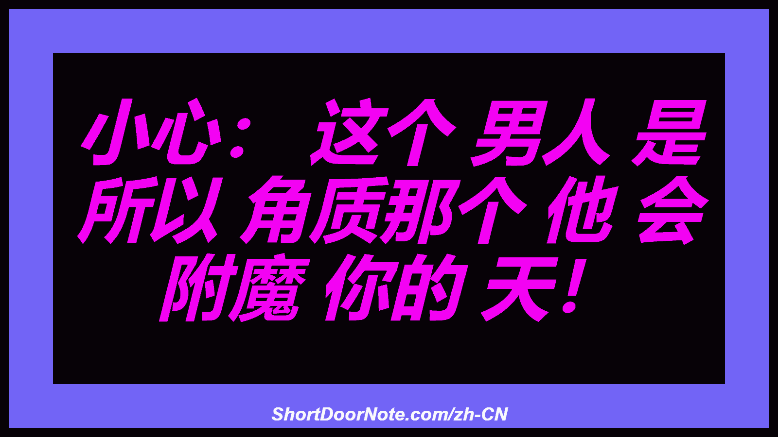 小心： 这个 男人 是 所以 角质那个 他 会 附魔 你的 天！
