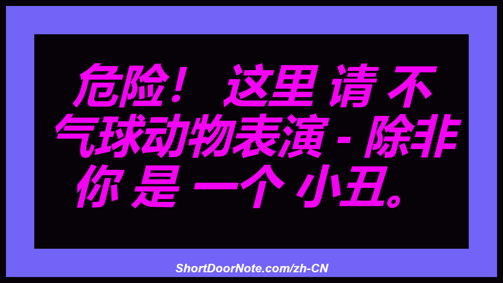 危险！ 这里 请 不 气球动物表演 - 除非 你 是 一个 小丑。
