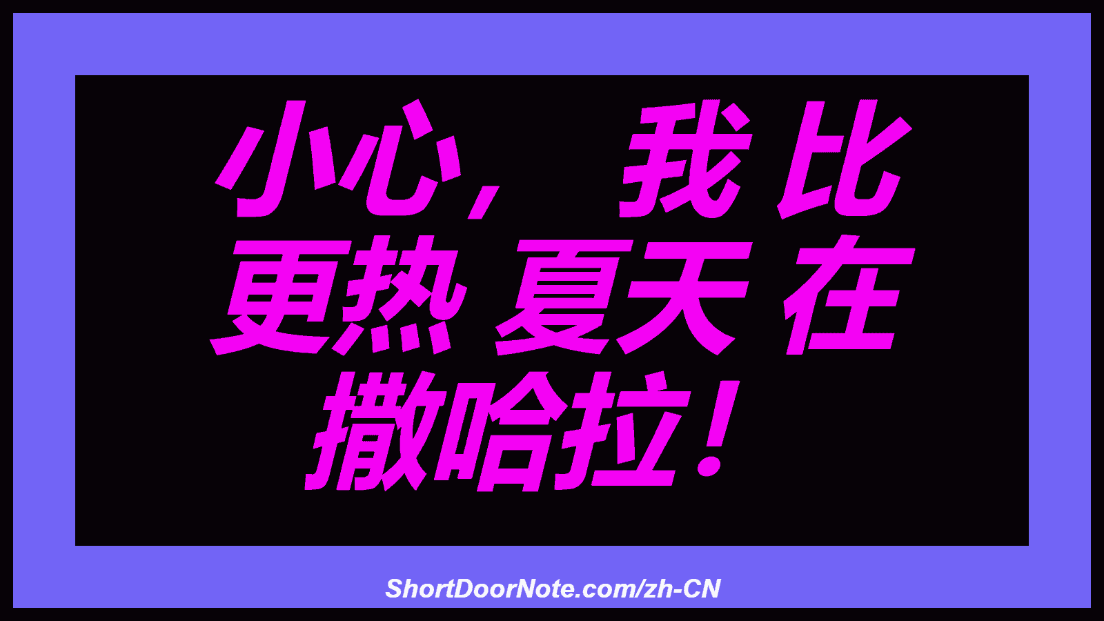 小心， 我 比 更热 夏天 在 撒哈拉！
