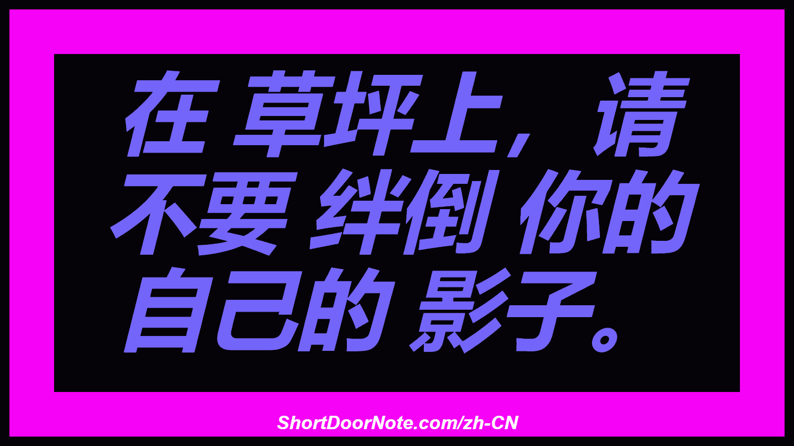 在 草坪上，请 不要 绊倒 你的 自己的 影子。

