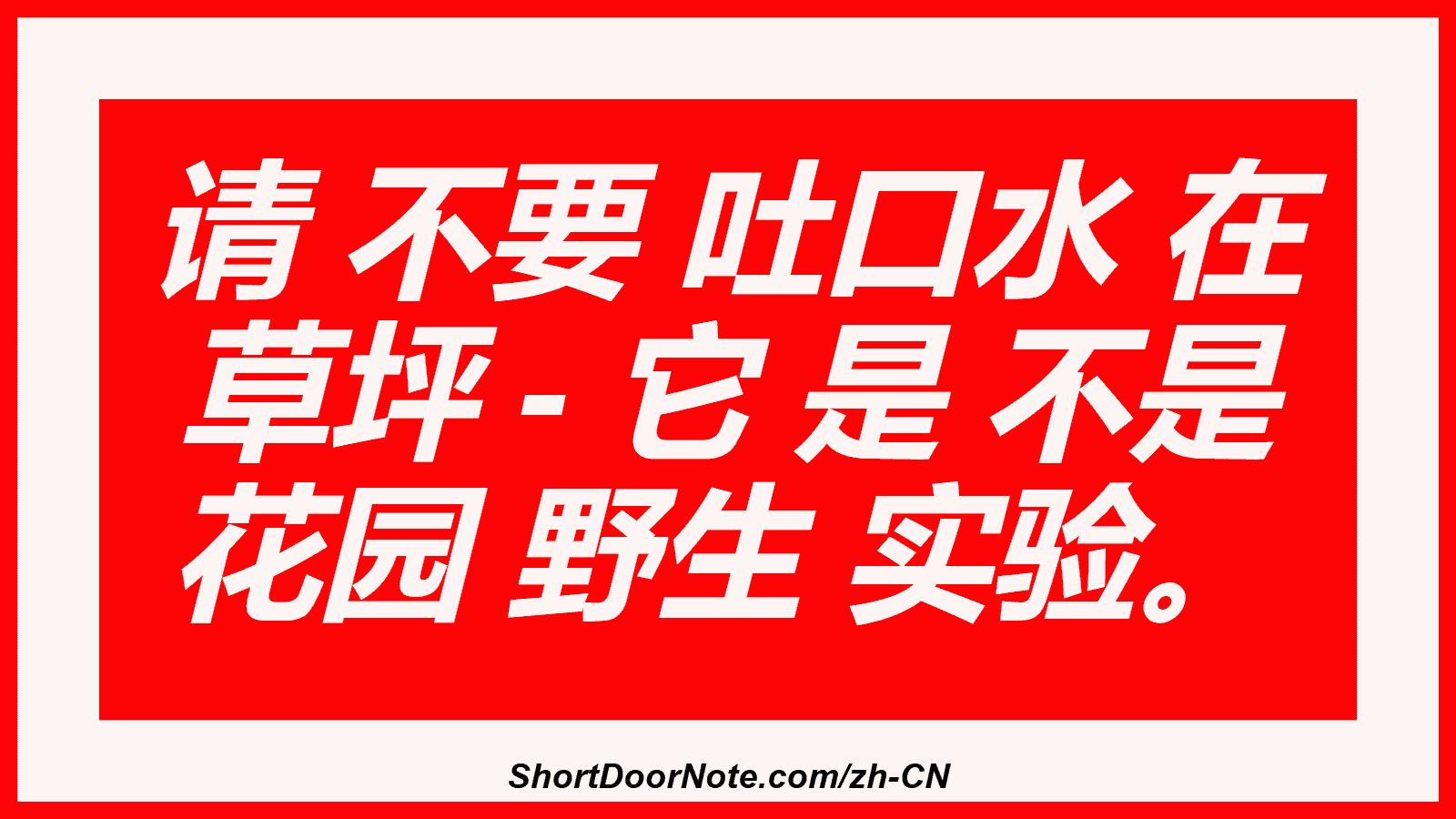 请 不要 吐口水 在 草坪 - 它 是 不是 花园 野生 实验。
