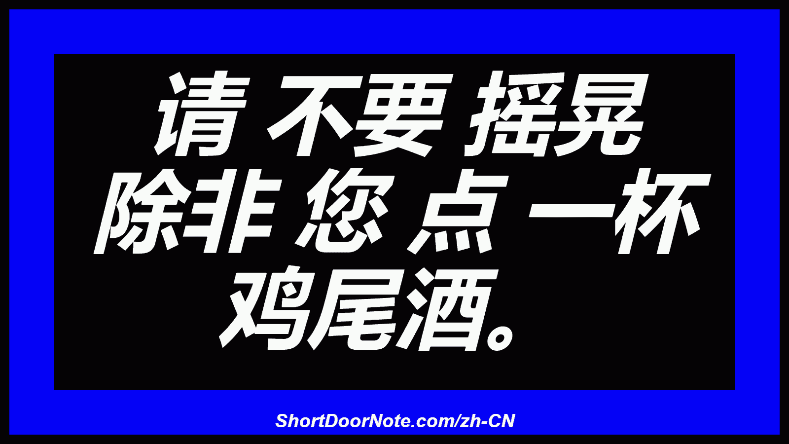 请 不要 摇晃 除非 您 点 一杯 鸡尾酒。
