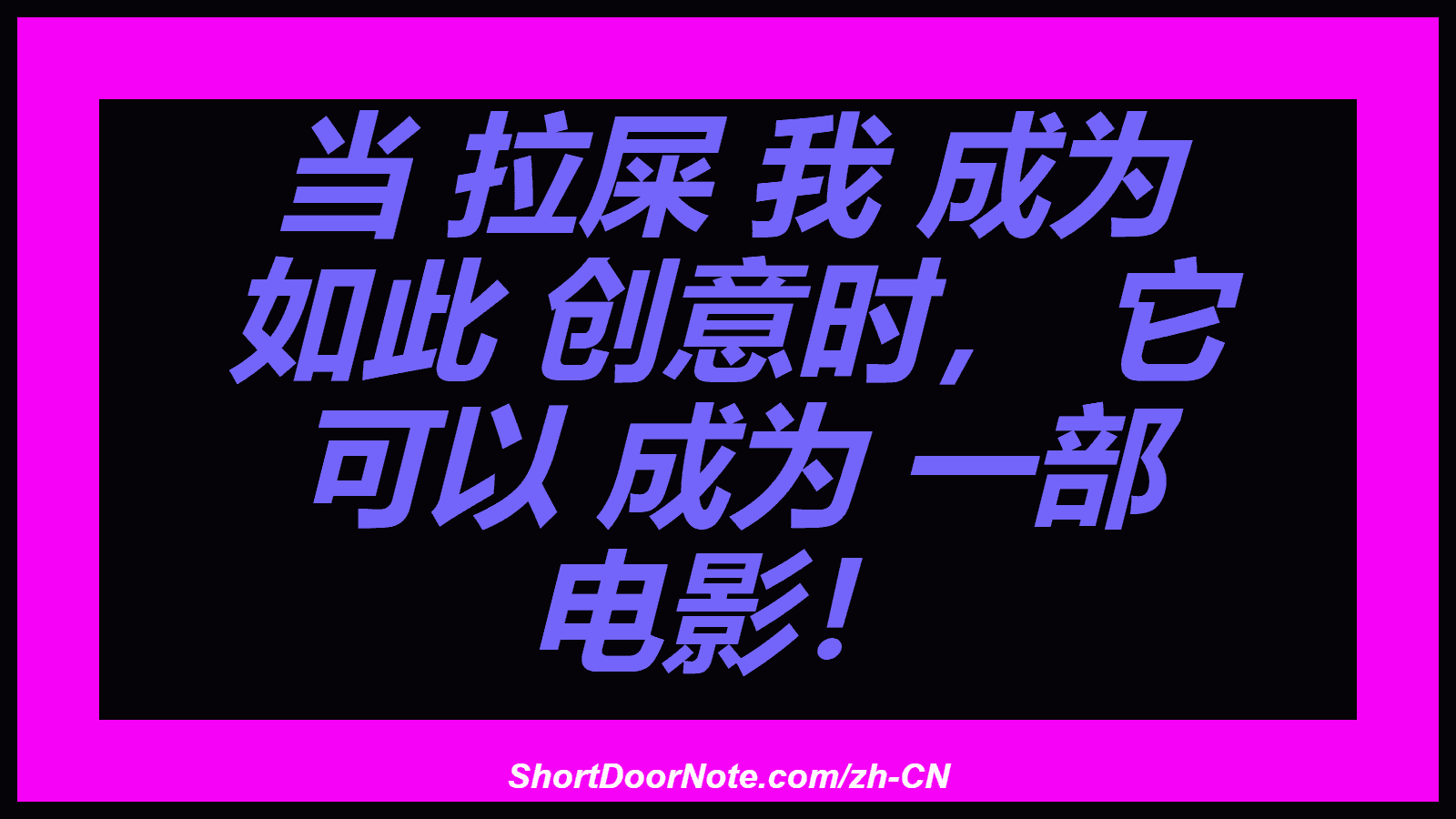 当 拉屎 我 成为 如此 创意时， 它 可以 成为 一部 电影！
