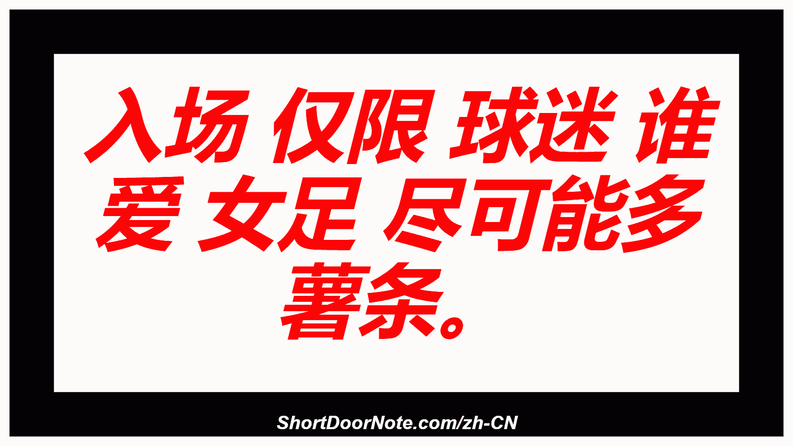 入场 仅限 球迷 谁 爱 女足 尽可能多 薯条。
