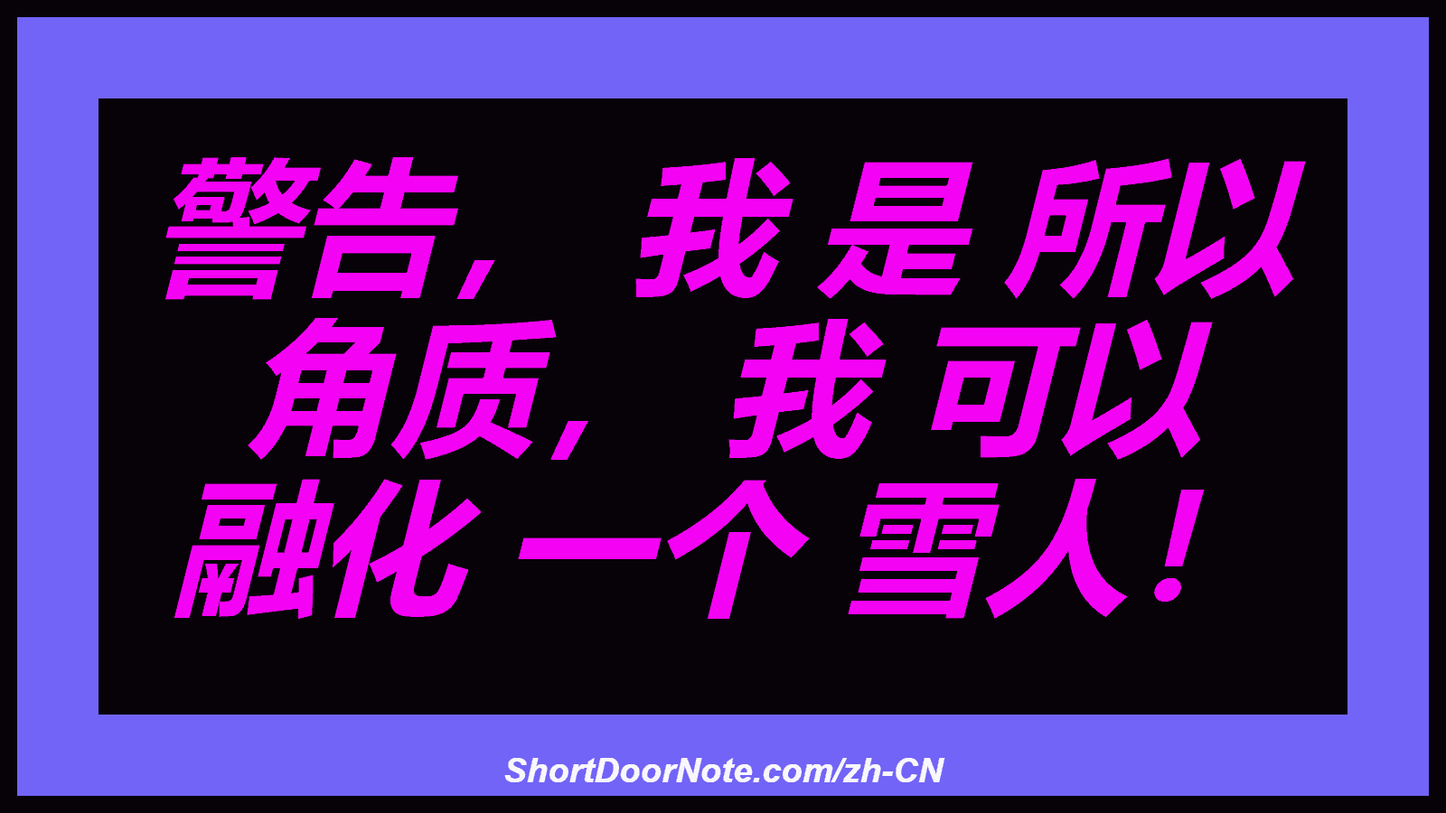 警告， 我 是 所以 角质， 我 可以 融化 一个 雪人！
