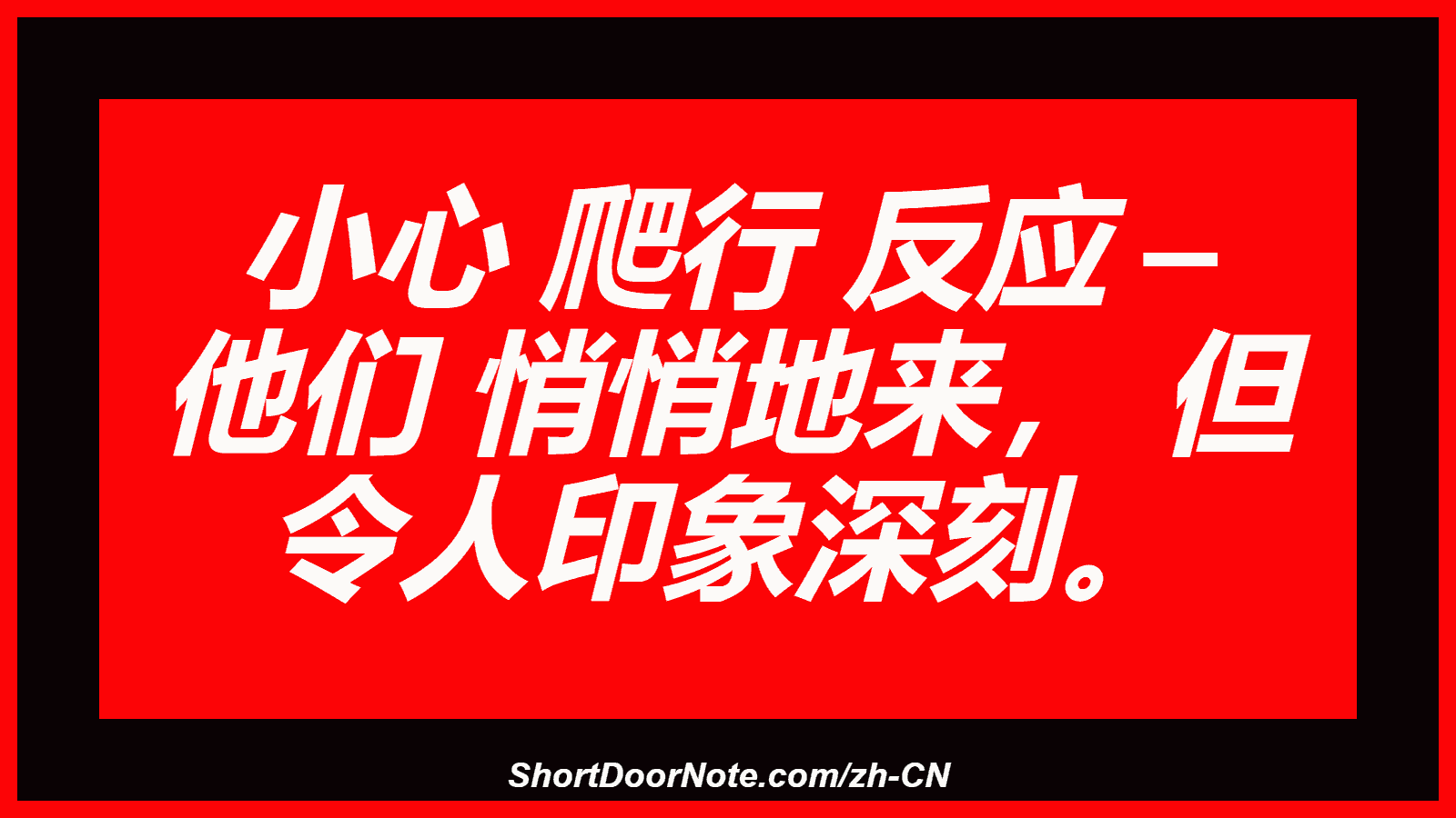 小心 爬行 反应 – 他们 悄悄地来， 但 令人印象深刻。
