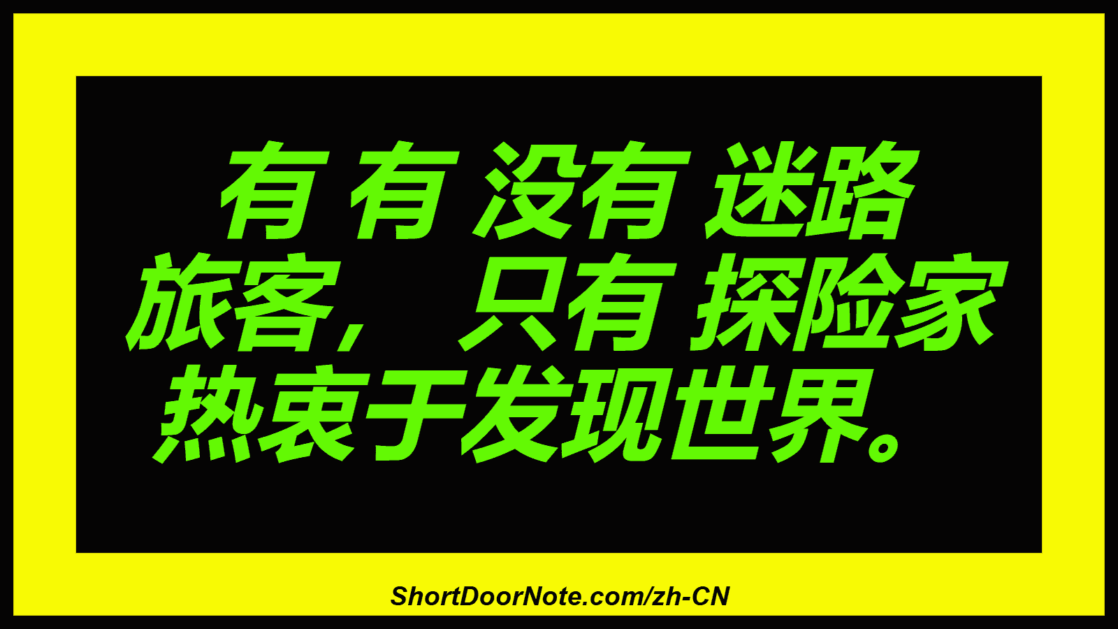 有 有 没有 迷路 旅客， 只有 探险家 热衷于发现世界。
