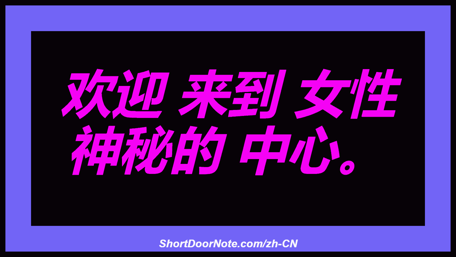 欢迎 来到 女性 神秘的 中心。

