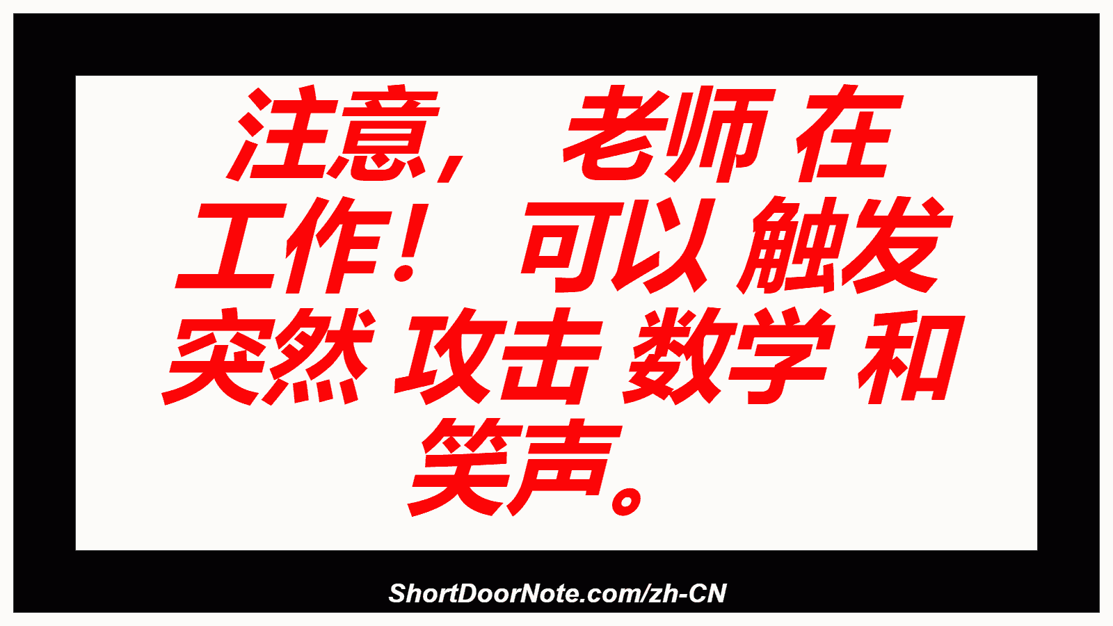 注意， 老师 在 工作！ 可以 触发 突然 攻击 数学 和 笑声。
