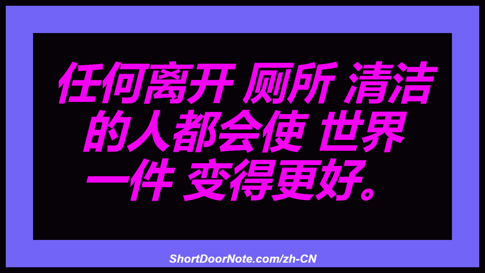 任何离开 厕所 清洁 的人都会使 世界 一件 变得更好。
