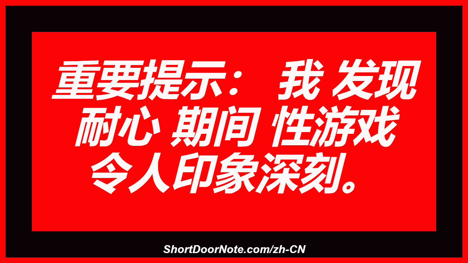 重要提示： 我 发现 耐心 期间 性游戏 令人印象深刻。
