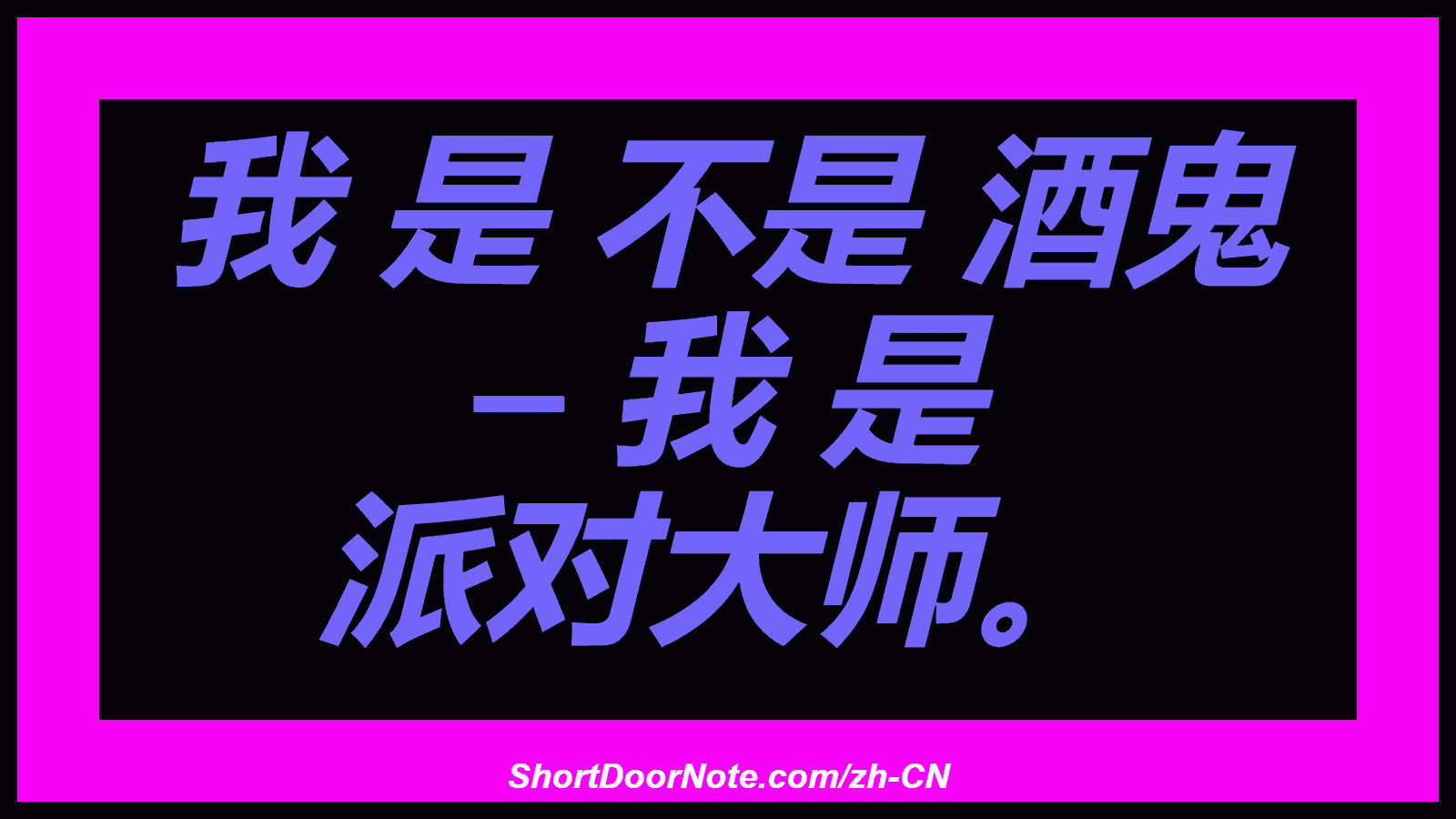 我 是 不是 酒鬼 – 我 是 派对大师。
